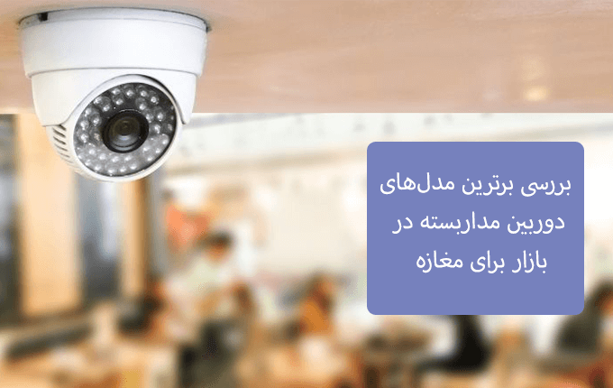بررسی برترین مدلهای دوربین مداربسته در بازار برای مغازه