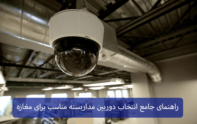 راهنمای جامع انتخاب دوربین مداربسته مناسب برای مغازه