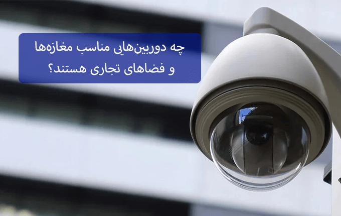 چه دوربینهایی مناسب مغازهها و فضاهای تجاری هستند؟